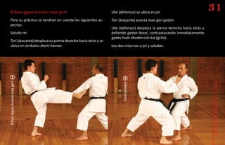 kihon ippon kumite mae geri                                   Uke (defensor) se ubica en joi.
                                                                                                                          31
  Para su práctica se tendrán en cuenta los siguientes as-      Tori (atacante) avanza mae geri gedan.
  pectos:
                                                                Uke (defensor) desplaza la pierna derecha hacia atrás y
  Saludo rei.                                                   defiende gedan barai, contraatacando inmediatamente
                                                                gyaku tsuki shudan con kia (grito).
  Tori (atacante) desplaza su pierna derecha hacia atrás y se
  ubica en zenkutsu dachi-kamae.                                Los dos retornan a joi y saludan.




                                                                                                                          guía deportiva karate do - kumite
Kihon ippon kumite mae geri




                                                                       Contraataque
 