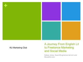 +
A Journey From English Lit
to Freelance Marketing
and Social Media
Kelsey Jones, SearchEngineJournal.com and
MoxieDot.com
KU Marketing Club
 