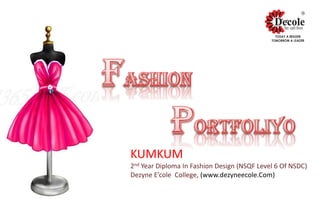 KUMKUM
2nd Year Diploma In Fashion Design (NSQF Level 6 Of NSDC)
Dezyne E’cole College, (www.dezyneecole.Com)
 