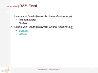 Information |  RSS-Feed Lesen von Feeds (Auswahl: Lokal-Anwendung) InternetExplorer FireFox Lesen von Feeds (Auswahl: Online-Anwendung) Bloglines Google Eckhard Kummrow :::  podcast, wiki, blog & co 