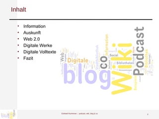 Inhalt Information Auskunft Web 2.0 Digitale Werke Digitale Volltexte Fazit Eckhard Kummrow :::  podcast, wiki, blog & co 