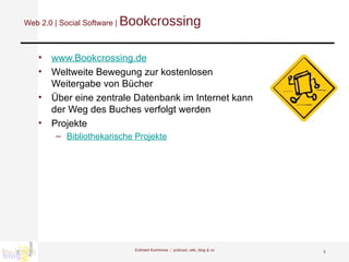 Web 2.0 | Social Software |  Bookcrossing www.Bookcrossing.de   Weltweite Bewegung zur kostenlosen  Weitergabe von Bücher Über eine zentrale Datenbank im Internet kann  der Weg des Buches verfolgt werden Projekte Bibliothekarische Projekte   Eckhard Kummrow :::  podcast, wiki, blog & co 