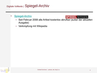 Digitale Volltexte |  Spiegel-Archiv Spiegel-Archiv Seit Februar 2008 alle Artikel kostenlos abrufbar (außer der aktuellen Ausgabe) Verknüpfung mit Wikipedia Eckhard Kummrow :::  podcast, wiki, blog & co 