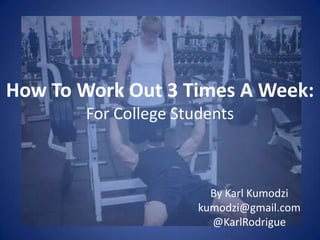 How To Work Out 3 Times A Week:
        For College Students



                         By Karl Kumodzi
                       kumodzi@gmail.com
                         @KarlRodrigue
 