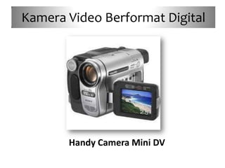 Kamera Video Berformat Digital




       Handy Camera Mini DV
 
