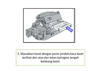 2. Masukkan kaset dengan posisi jendela kaca kaset
    terlihat dari atas dan tekan bahagian tengah
                    belakang kaset.
 