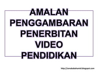 AMALAN
PENGGAMBARAN
  PENERBITAN
     VIDEO
  PENDIDIKAN
       http://senababahamid.blogspot.com
 