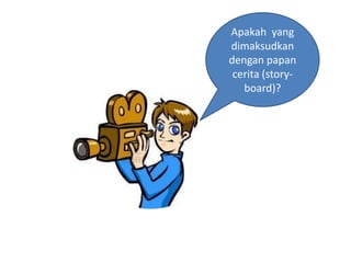 Apakah yang
dimaksudkan
dengan papan
 cerita (story-
   board)?
 