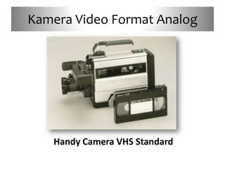 Kamera Video Format Analog




   Handy Camera VHS Standard
 