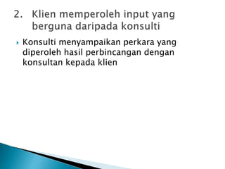  Konsulti menyampaikan perkara yang
diperoleh hasil perbincangan dengan
konsultan kepada klien
 