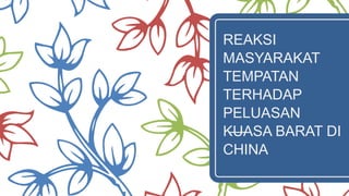 REAKSI
MASYARAKAT
TEMPATAN
TERHADAP
PELUASAN
KUASA BARAT DI
CHINA
 