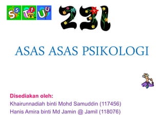 ASAS ASAS PSIKOLOGI
Disediakan oleh:
Khairunnadiah binti Mohd Samuddin (117456)
Hanis Amira binti Md Jamin @ Jamil (118076)
 