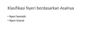 Klasifikasi Nyeri berdasarkan Asalnya
• Nyeri Somatik
• Nyeri Viseral
 