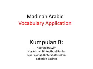Madinah ArabicVocabulary Application Kumpulan B: HaeraniHasyim NurAishahBinte Abdul Rahim NurSakinahBinteShafaruddin SabariahBasiran 