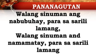 Walang sinuman ang
nabubuhay, para sa sarili
lamang,
Walang sinuman and
namamatay, para sa sarili
lamang
PANANAGUTAN
 