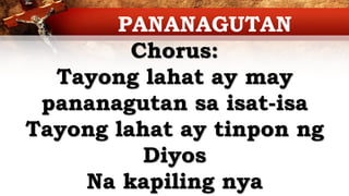 Chorus:
Tayong lahat ay may
pananagutan sa isat-isa
Tayong lahat ay tinpon ng
Diyos
Na kapiling nya
PANANAGUTAN
 