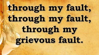 through my fault,
through my fault,
through my
grievous fault.
 