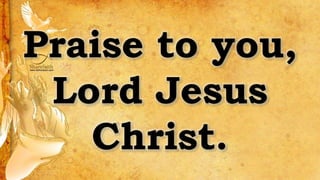 Praise to you,
Lord Jesus
Christ.
 