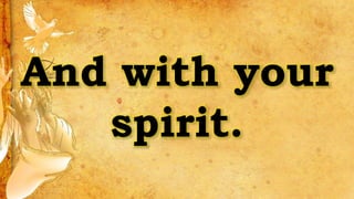 And with your
spirit.
 