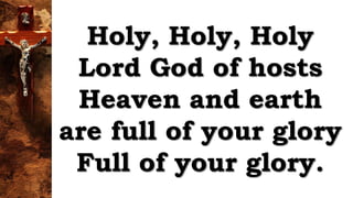 Holy, Holy, Holy
Lord God of hosts
Heaven and earth
are full of your glory
Full of your glory.
 