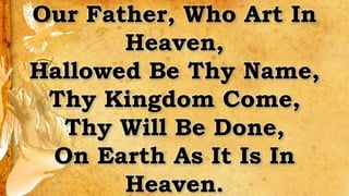 Our Father, Who Art In
Heaven,
Hallowed Be Thy Name,
Thy Kingdom Come,
Thy Will Be Done,
On Earth As It Is In
Heaven.
 