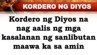 Kordero ng Diyos na
nag aalis ng mga
kasalanan ng sanlibutan
maawa ka sa amin
KORDERO NG DIYOS
 