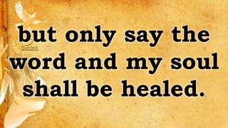 but only say the
word and my soul
shall be healed.
 