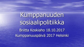 Kumppanuuden
sosiaalipolitiikka
Briitta Koskiaho 18.10.2017
Kumppanuuspäivä 2017 Helsinki
 