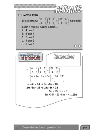 8. UMPTN 1998
                  æ m n öæ 1 2 ö æ 24 23 ö
   Jika diketahui ç
                  ç2    ÷ç     ÷=ç       ÷ maka nilai
                  è   3 ÷ç 4 3 ÷ ç 14 13 ÷
                        øè     ø è       ø
   m dan n masing-masing adalah....
   A. 4 dan 6
   B. 5 dan 4
   C. 5 dan 3
   D. 4 dan 5
   E. 3 dan 7




          æ m n öæ 1 2 ö æ 24 23 ö
      1   ç
          ç 2 3 ÷ç 4 3 ÷ = ç 14 13 ÷
                 ÷ç    ÷ ç         ÷
          è      øè    ø è         ø
          æ m + 4n 2m + 3n ö æ 24 23 ö
          ç
          ç                 ÷=ç
                            ÷ ç      ÷
                                     ÷
          è                 ø è      ø
        m +4n = 24 à 2m +8n = 48
       2m +3n = 23 à 2m +3n = 23 -
                         5n = 25 à n = 5
                      2m +3.5 = 23 à m = 4 …..(D)




http://meetabied.wordpress.com                          192
 