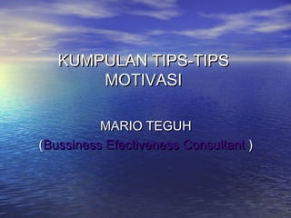 KUMPULAN TIPS-TIPS
MOTIVASI
MARIO TEGUH
(Bussiness Efectiveness Consultant )

 