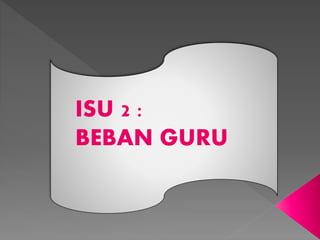 ISU 2 :
BEBAN GURU
 