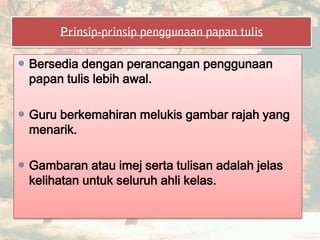 Bersedia dengan perancangan penggunaan
papan tulis lebih awal.
Guru berkemahiran melukis gambar rajah yang
menarik.
Gambaran atau imej serta tulisan adalah jelas
kelihatan untuk seluruh ahli kelas.
 
