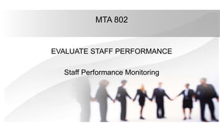 MTA 802
EVALUATE STAFF PERFORMANCE
Staff Performance Monitoring
 