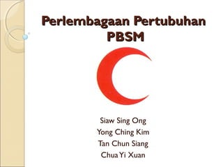 Perlembagaan PertubuhanPerlembagaan Pertubuhan
PBSMPBSM
Siaw Sing Ong
Yong Ching Kim
Tan Chun Siang
ChuaYi Xuan
 