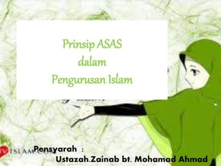 Prinsip ASAS
dalam
Pengurusan Islam
Pensyarah :
Ustazah.Zainab bt. Mohamad Ahmad
 
