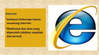 Internet
*melayari beberapa laman
sesawang internet.
*Maklumat dan data yang
diperoleh (akhbar, majalah
dan jurnal)
 