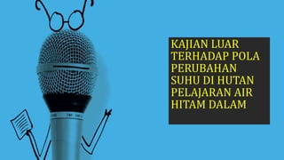 KAJIAN LUAR
TERHADAP POLA
PERUBAHAN
SUHU DI HUTAN
PELAJARAN AIR
HITAM DALAM
 