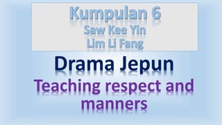 Drama Jepun
Teaching respect and
manners
 