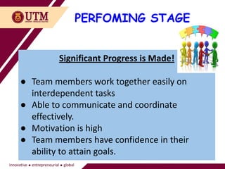 PERFOMING STAGE
Significant Progress is Made!
● Team members work together easily on
interdependent tasks
● Able to communicate and coordinate
effectively.
● Motivation is high
● Team members have confidence in their
ability to attain goals.
 