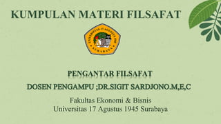 KUMPULAN MATERI FILSAFAT
PENGANTAR FILSAFAT
Fakultas Ekonomi & Bisnis
Universitas 17 Agustus 1945 Surabaya
 