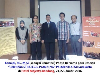Kanaidi, SE., M.Si (sebagai Pemateri) Photo Bersama para Peserta
“Pelatihan STRATEGIC PLANNING” Politeknik ATMI Surakarta
di Hotel Majesty-Bandung, 21-22 Januari 2016
 
