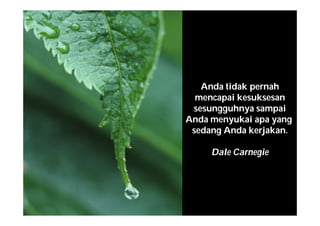 Anda tidak pernah
mencapai kesuksesan
sesungguhnya sampai
Anda menyukai apa yang
sedang Anda kerjakan.
Dale Carnegie
 