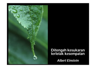 Ditengah kesukaran
terletak kesempatan
Albert Einstein
 