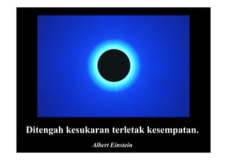 Ditengah kesukaran terletak kesempatan.
Albert Einstein
 