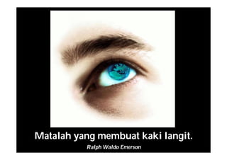 Matalah yang membuat kaki langit.
Ralph Waldo Emerson
 