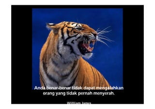 Anda benar-benar tidak dapat mengalahkan
orang yang tidak pernah menyerah.
William James
 