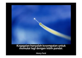 Kegagalan hanyalah kesempatan untuk
memulai lagi dengan lebih pandai.
Henry Ford.
 