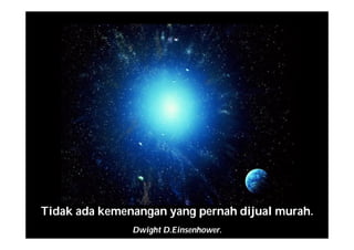 Tidak ada kemenangan yang pernah dijual murah.
Dwight D.Einsenhower.
 