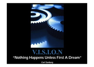 “Nothing Happens Unless First A Dream”
Carl Sanburg
 