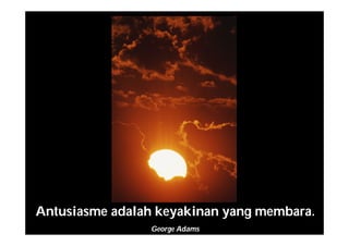 Antusiasme adalah keyakinan yang membara.
George Adams
 